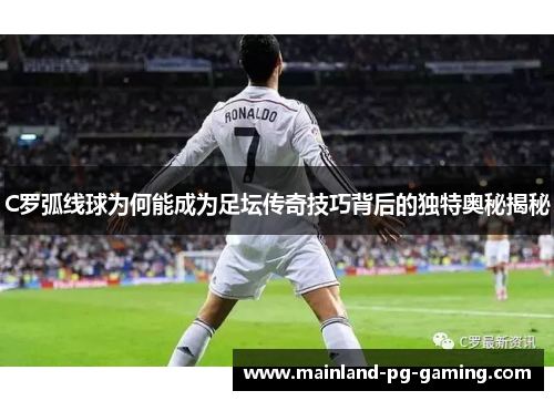C罗弧线球为何能成为足坛传奇技巧背后的独特奥秘揭秘