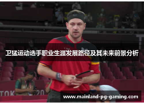 卫猛运动选手职业生涯发展路径及其未来前景分析 卫猛运动选手职业生涯发展路径及其未来前景分析