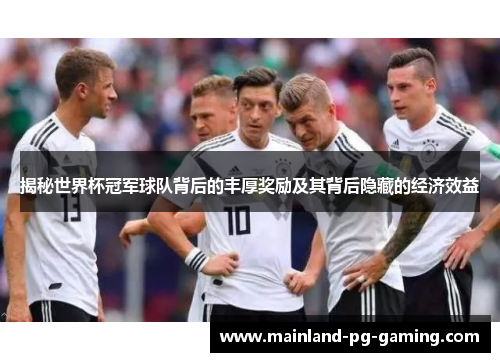 揭秘世界杯冠军球队背后的丰厚奖励及其背后隐藏的经济效益 揭秘世界杯冠军球队背后的丰厚奖励及其背后隐藏的经济效益