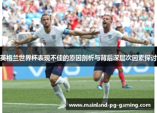 英格兰世界杯表现不佳的原因剖析与背后深层次因素探讨 英格兰世界杯表现不佳的原因剖析与背后深层次因素探讨