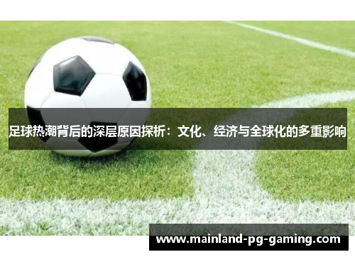 足球热潮背后的深层原因探析:文化、经济与全球化的多重影响 足球热潮背后的深层原因探析:文化、经济与全球化的多重影响