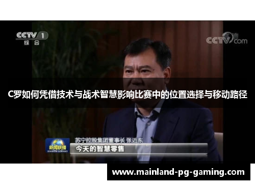 C罗如何凭借技术与战术智慧影响比赛中的位置选择与移动路径 C罗如何凭借技术与战术智慧影响比赛中的位置选择与移动路径