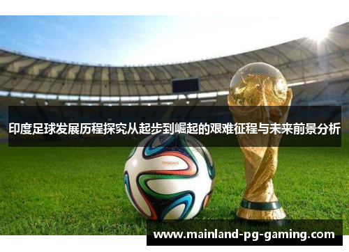 印度足球发展历程探究从起步到崛起的艰难征程与未来前景分析 印度足球发展历程探究从起步到崛起的艰难征程与未来前景分析