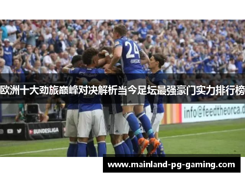 欧洲十大劲旅巅峰对决解析当今足坛最强豪门实力排行榜 欧洲十大劲旅巅峰对决解析当今足坛最强豪门实力排行榜