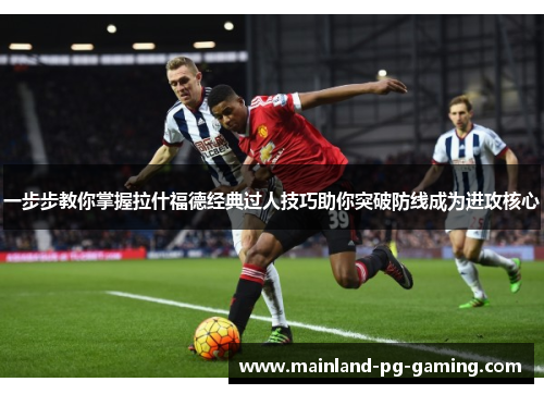 一步步教你掌握拉什福德经典过人技巧助你突破防线成为进攻核心 一步步教你掌握拉什福德经典过人技巧助你突破防线成为进攻核心