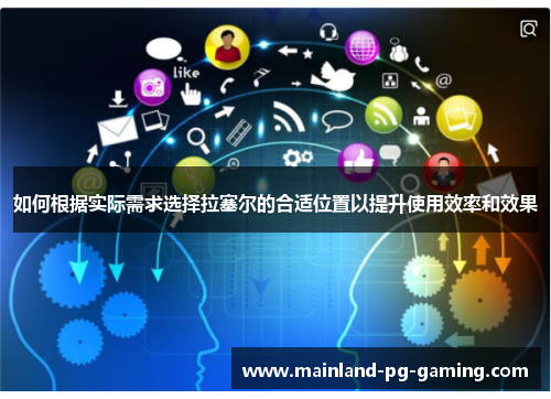 如何根据实际需求选择拉塞尔的合适位置以提升使用效率和效果 如何根据实际需求选择拉塞尔的合适位置以提升使用效率和效果