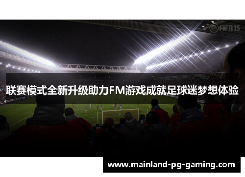 联赛模式全新升级助力FM游戏成就足球迷梦想体验 联赛模式全新升级助力FM游戏成就足球迷梦想体验