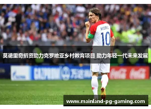 莫德里奇捐资助力克罗地亚乡村教育项目 助力年轻一代未来发展 莫德里奇捐资助力克罗地亚乡村教育项目 助力年轻一代未来发展