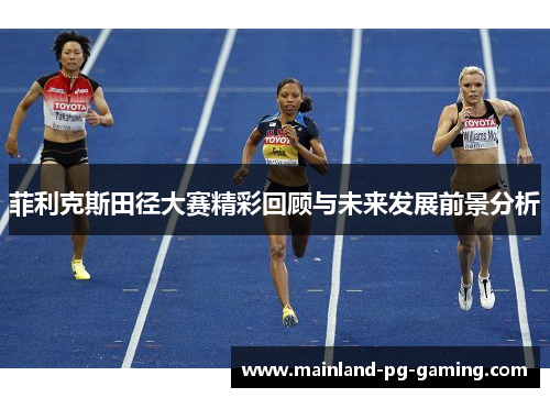 菲利克斯田径大赛精彩回顾与未来发展前景分析