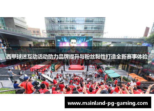 西甲球迷互动活动助力品牌提升与粉丝黏性打造全新赛事体验 西甲球迷互动活动助力品牌提升与粉丝黏性打造全新赛事体验