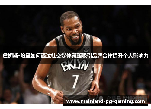 詹姆斯·哈登如何通过社交媒体策略吸引品牌合作提升个人影响力 詹姆斯·哈登如何通过社交媒体策略吸引品牌合作提升个人影响力