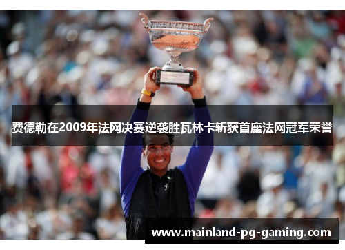 费德勒在2009年法网决赛逆袭胜瓦林卡斩获首座法网冠军荣誉 费德勒在2009年法网决赛逆袭胜瓦林卡斩获首座法网冠军荣誉