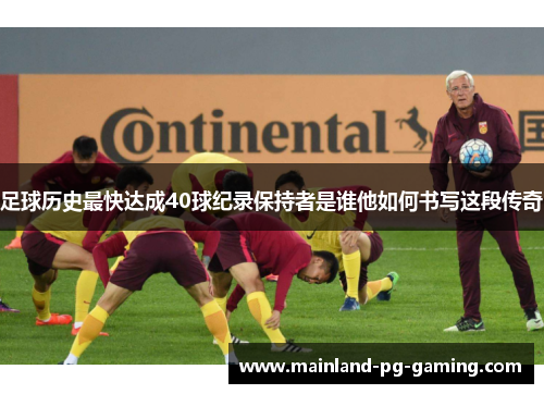 足球历史最快达成40球纪录保持者是谁他如何书写这段传奇