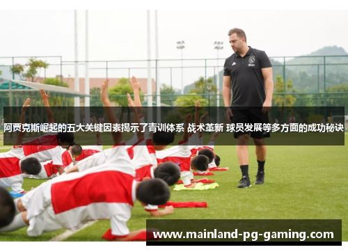 阿贾克斯崛起的五大关键因素揭示了青训体系 战术革新 球员发展等多方面的成功秘诀