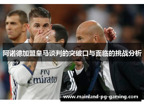阿诺德加盟皇马谈判的突破口与面临的挑战分析 阿诺德加盟皇马谈判的突破口与面临的挑战分析