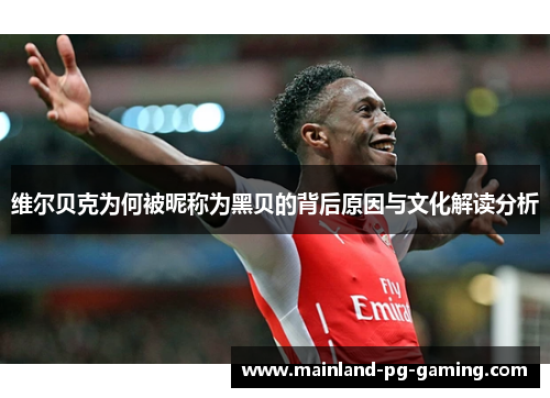 维尔贝克为何被昵称为黑贝的背后原因与文化解读分析