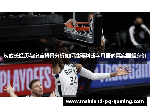 从成长经历与家庭背景分析如何准确判断字母哥的真实国籍身份 从成长经历与家庭背景分析如何准确判断字母哥的真实国籍身份