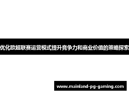 优化欧超联赛运营模式提升竞争力和商业价值的策略探索 优化欧超联赛运营模式提升竞争力和商业价值的策略探索