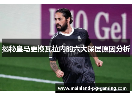 揭秘皇马更换瓦拉内的六大深层原因分析 揭秘皇马更换瓦拉内的六大深层原因分析