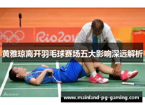 黄雅琼离开羽毛球赛场五大影响深远解析 黄雅琼离开羽毛球赛场五大影响深远解析