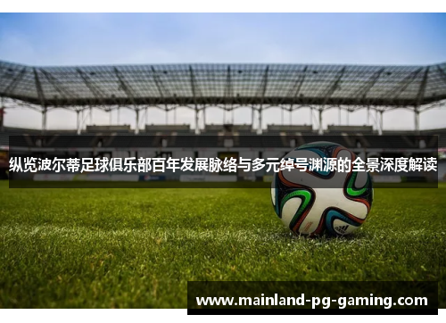 纵览波尔蒂足球俱乐部百年发展脉络与多元绰号渊源的全景深度解读 纵览波尔蒂足球俱乐部百年发展脉络与多元绰号渊源的全景深度解读