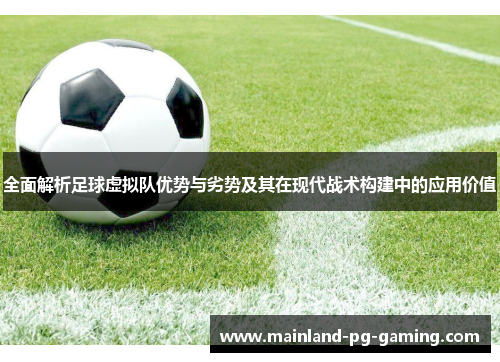 全面解析足球虚拟队优势与劣势及其在现代战术构建中的应用价值 全面解析足球虚拟队优势与劣势及其在现代战术构建中的应用价值