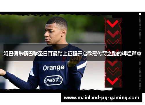 姆巴佩带领巴黎圣日耳曼踏上征程开启欧冠传奇之路的辉煌篇章 姆巴佩带领巴黎圣日耳曼踏上征程开启欧冠传奇之路的辉煌篇章