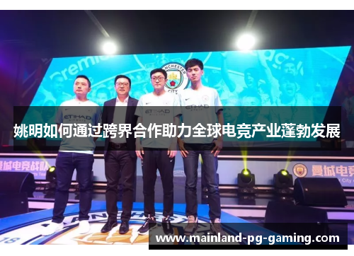 姚明如何通过跨界合作助力全球电竞产业蓬勃发展 姚明如何通过跨界合作助力全球电竞产业蓬勃发展