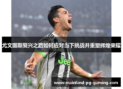 尤文图斯复兴之路如何应对当下挑战并重塑辉煌荣耀