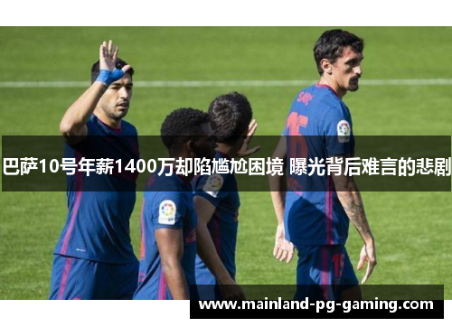 巴萨10号年薪1400万却陷尴尬困境 曝光背后难言的悲剧