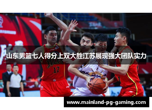 山东男篮七人得分上双大胜江苏展现强大团队实力 山东男篮七人得分上双大胜江苏展现强大团队实力