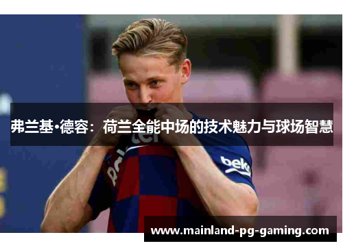 弗兰基·德容:荷兰全能中场的技术魅力与球场智慧 弗兰基·德容:荷兰全能中场的技术魅力与球场智慧