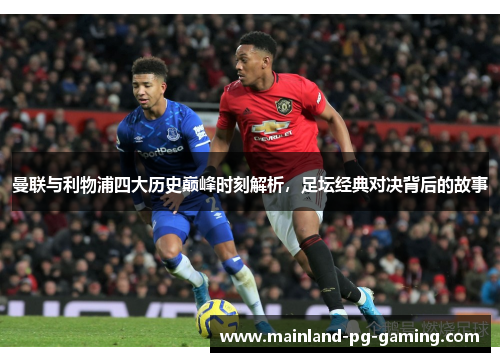 曼联与利物浦四大历史巅峰时刻解析，足坛经典对决背后的故事