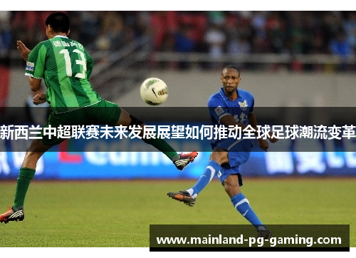 新西兰中超联赛未来发展展望如何推动全球足球潮流变革