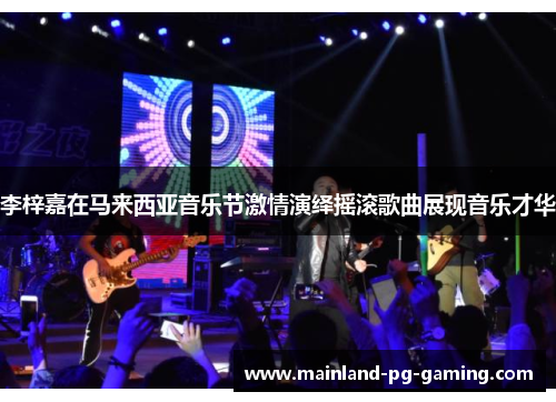 李梓嘉在马来西亚音乐节激情演绎摇滚歌曲展现音乐才华